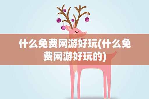 什么免费网游好玩(什么免费网游好玩的)