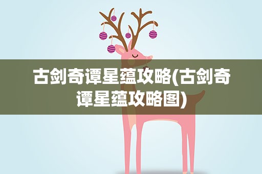 古剑奇谭星蕴攻略(古剑奇谭星蕴攻略图)