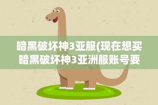 暗黑破坏神3亚服(现在想买暗黑破坏神3亚洲服账号要去哪里买)