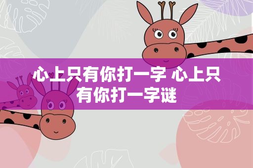 心上只有你打一字 心上只有你打一字谜