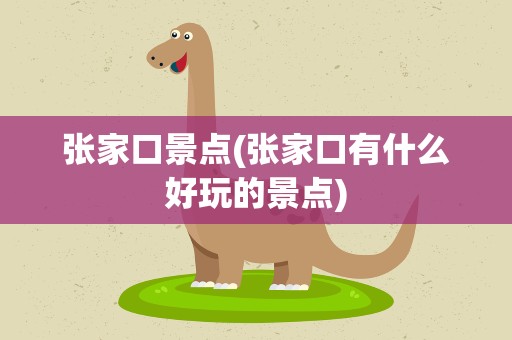 张家口景点(张家口有什么好玩的景点)
