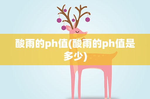 酸雨的ph值(酸雨的ph值是多少)