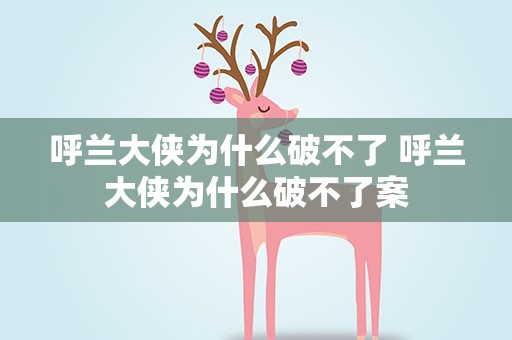 呼兰大侠为什么破不了 呼兰大侠为什么破不了案