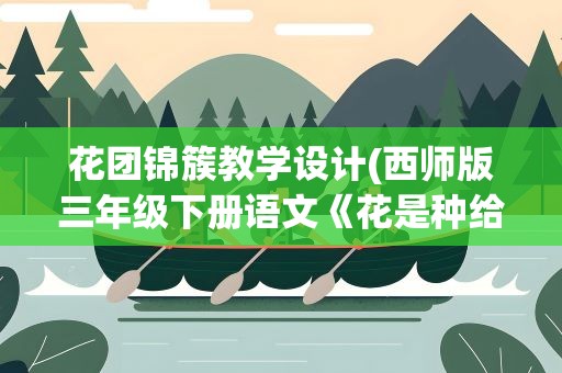 花团锦簇教学设计(西师版三年级下册语文《花是种给别人看的》课文及教学设计)
