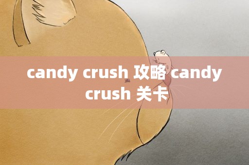 candy crush 攻略 candy crush 关卡