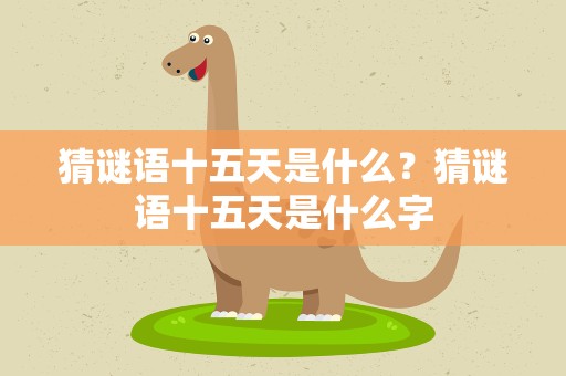 猜谜语十五天是什么？猜谜语十五天是什么字