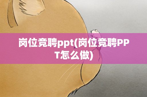 岗位竞聘ppt(岗位竞聘PPT怎么做)
