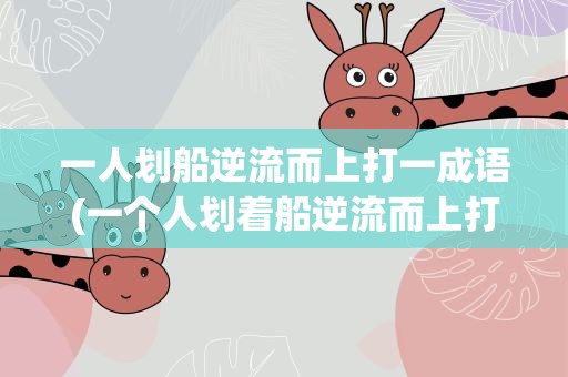一人划船逆流而上打一成语(一个人划着船逆流而上打一成语)