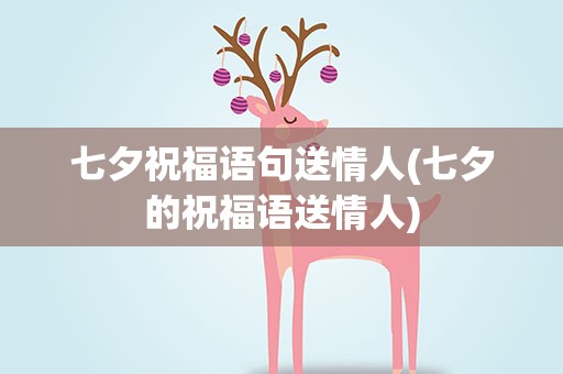 七夕祝福语句送情人(七夕的祝福语送情人)