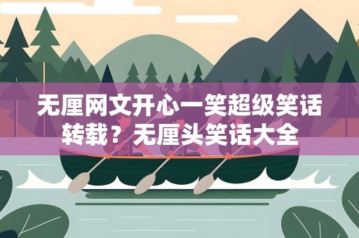 无厘网文开心一笑超级笑话转载？无厘头笑话大全