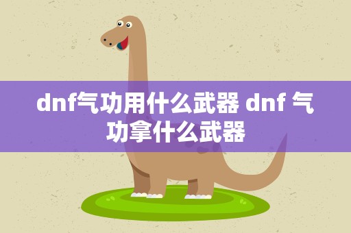 dnf气功用什么武器 dnf 气功拿什么武器