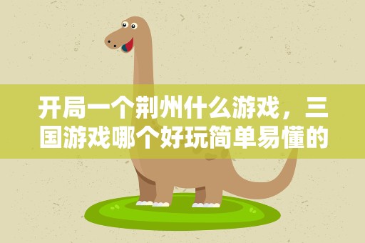 开局一个荆州什么游戏，三国游戏哪个好玩简单易懂的。