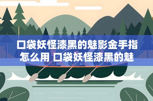 口袋妖怪漆黑的魅影金手指怎么用 口袋妖怪漆黑的魅影金手指怎么用不了