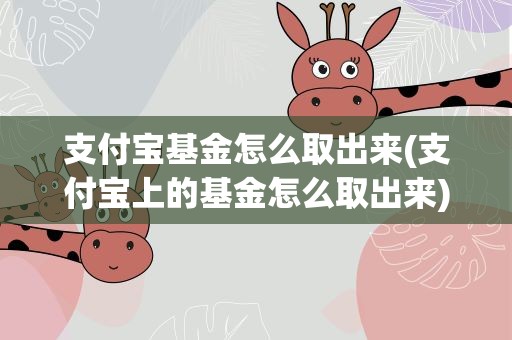 支付宝基金怎么取出来(支付宝上的基金怎么取出来)