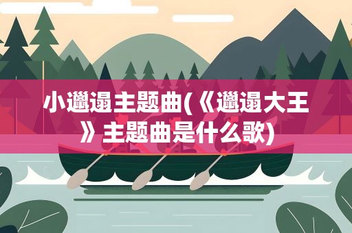 小邋遢主题曲(《邋遢大王》主题曲是什么歌)
