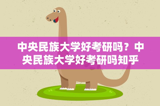 中央民族大学好考研吗？中央民族大学好考研吗知乎