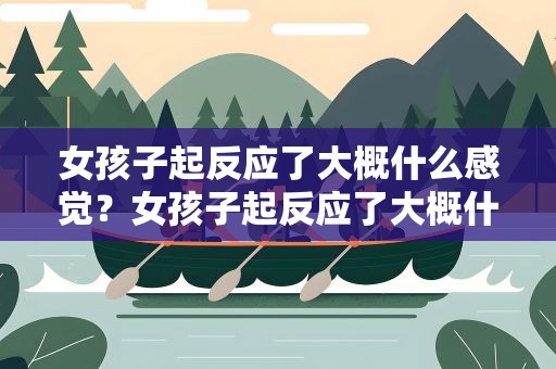 女孩子起反应了大概什么感觉？女孩子起反应了大概什么样子知乎
