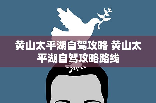 黄山太平湖自驾攻略 黄山太平湖自驾攻略路线