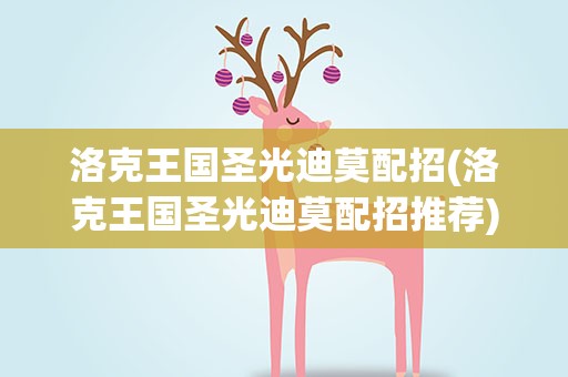 洛克王国圣光迪莫配招(洛克王国圣光迪莫配招推荐)
