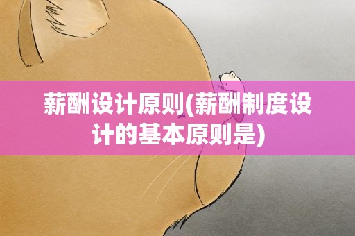 薪酬设计原则(薪酬制度设计的基本原则是)