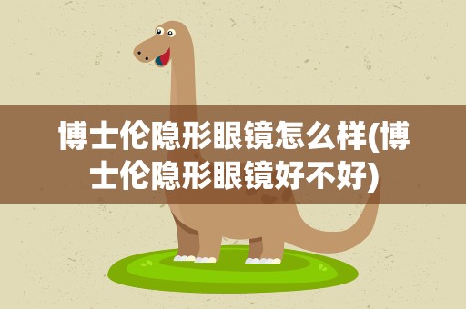 博士伦隐形眼镜怎么样(博士伦隐形眼镜好不好)
