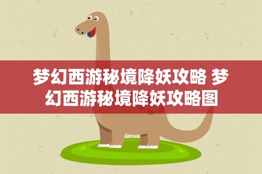 梦幻西游秘境降妖攻略 梦幻西游秘境降妖攻略图