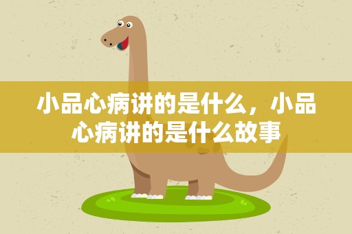 小品心病讲的是什么，小品心病讲的是什么故事