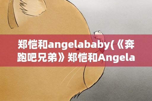 郑恺和angelababy(《奔跑吧兄弟》郑恺和Angelababy是情侣关系吗)