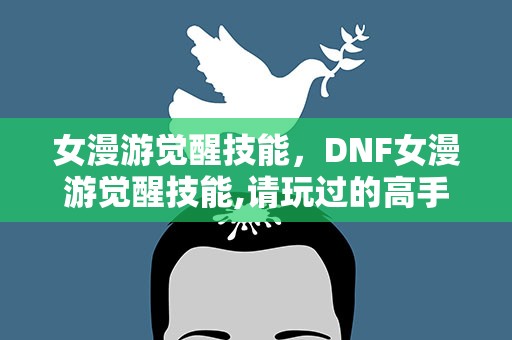 女漫游觉醒技能，DNF女漫游觉醒技能,请玩过的高手详解一下操作知识…谢了!