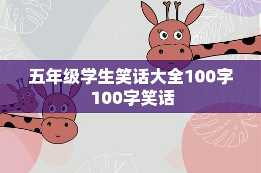 五年级学生笑话大全100字 100字笑话