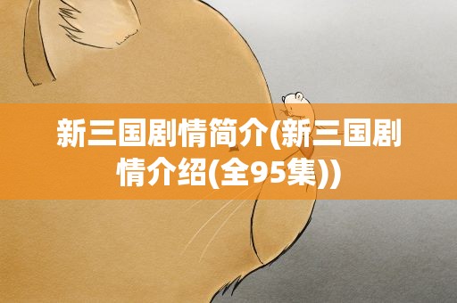 新三国剧情简介(新三国剧情介绍(全95集))