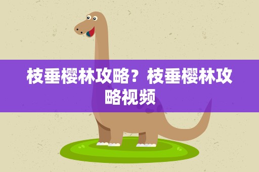 枝垂樱林攻略？枝垂樱林攻略视频