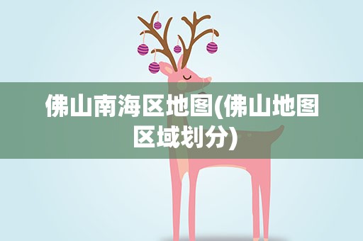 佛山南海区地图(佛山地图 区域划分)