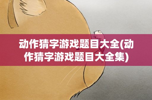 动作猜字游戏题目大全(动作猜字游戏题目大全集)
