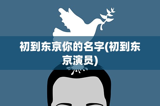 初到东京你的名字(初到东京演员)