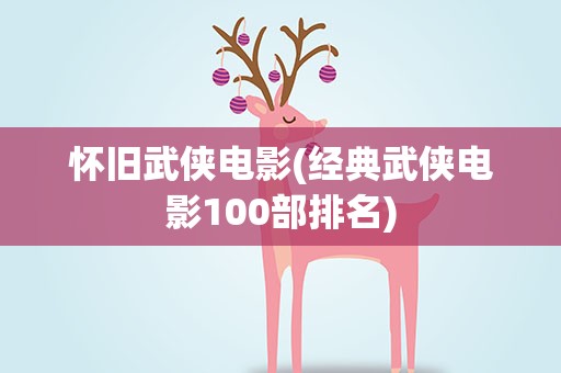 怀旧武侠电影(经典武侠电影100部排名)