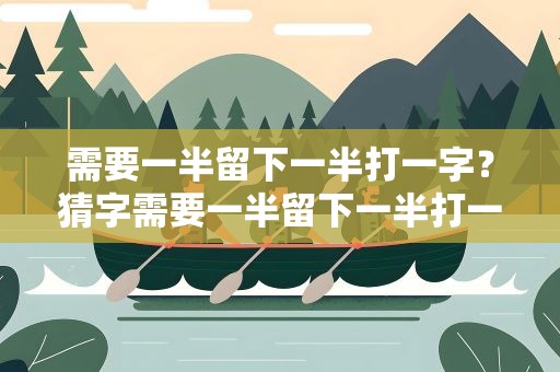 需要一半留下一半打一字？猜字需要一半留下一半打一字