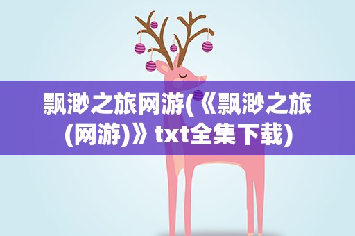 飘渺之旅网游(《飘渺之旅(网游)》txt全集下载)