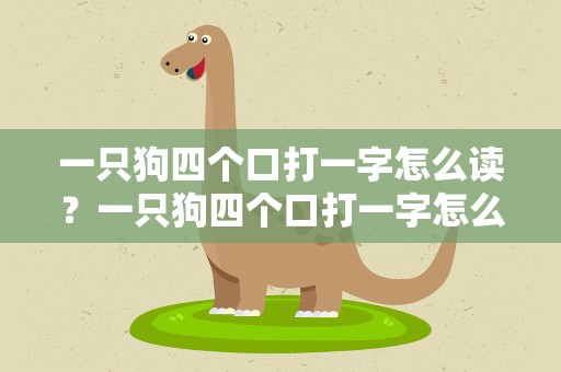 一只狗四个口打一字怎么读？一只狗四个口打一字怎么读视频