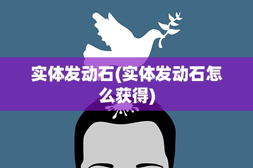 实体发动石(实体发动石怎么获得)