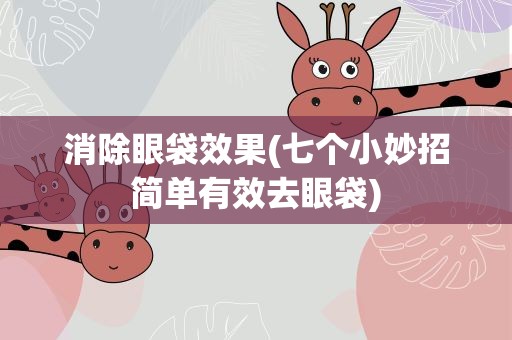 消除眼袋效果(七个小妙招简单有效去眼袋)