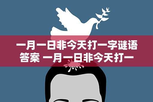 一月一日非今天打一字谜语答案 一月一日非今天打一字谜