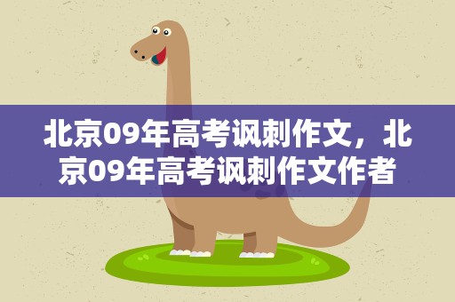 北京09年高考讽刺作文，北京09年高考讽刺作文作者