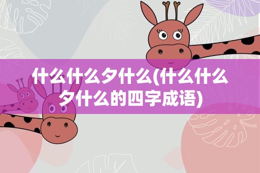 什么什么夕什么(什么什么夕什么的四字成语)