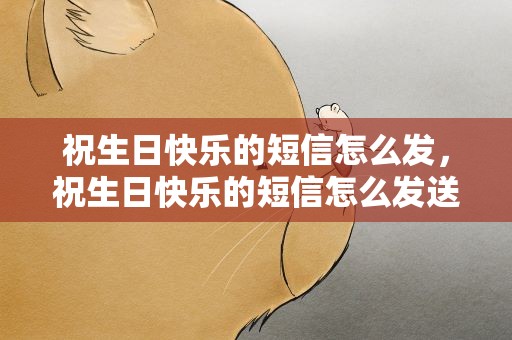 祝生日快乐的短信怎么发，祝生日快乐的短信怎么发送