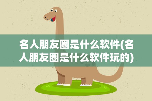 名人朋友圈是什么软件(名人朋友圈是什么软件玩的)