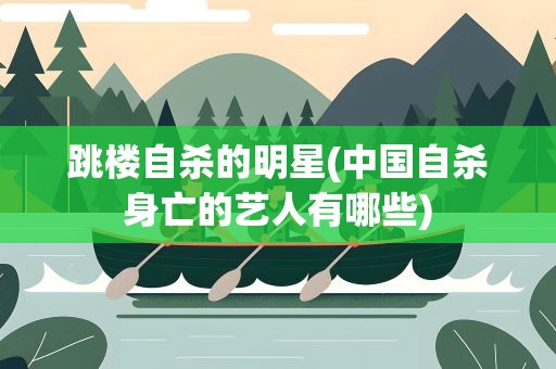 跳楼自杀的明星(中国自杀身亡的艺人有哪些)