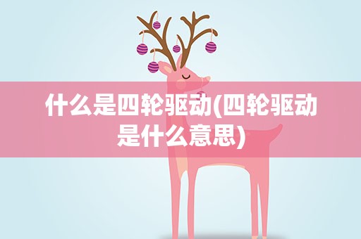 什么是四轮驱动(四轮驱动是什么意思)