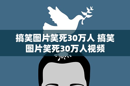 搞笑图片笑死30万人 搞笑图片笑死30万人视频