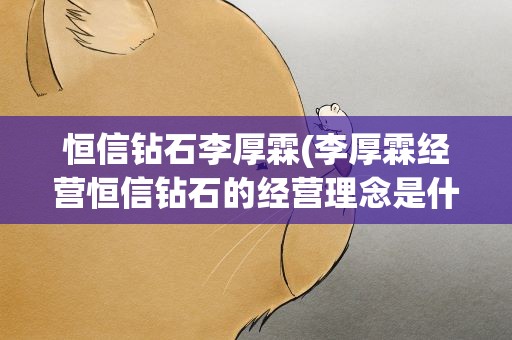 恒信钻石李厚霖(李厚霖经营恒信钻石的经营理念是什么)